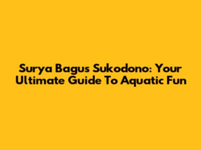 Surya Bagus Sukodono: Your Ultimate Guide To Aquatic Fun