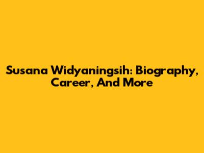 Susana Widyaningsih: Biography, Career, And More
