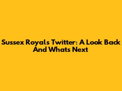 Sussex Royal's Twitter: A Look Back And What's Next