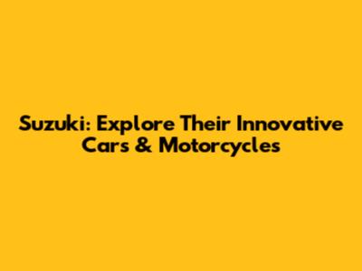 Suzuki: Explore Their Innovative Cars & Motorcycles