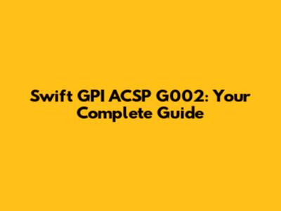 Swift GPI ACSP G002: Your Complete Guide