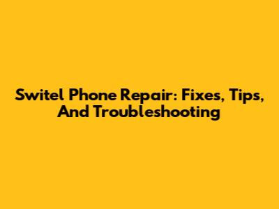 Switel Phone Repair: Fixes, Tips, And Troubleshooting