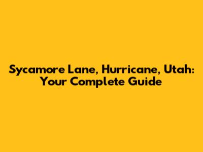Sycamore Lane, Hurricane, Utah: Your Complete Guide