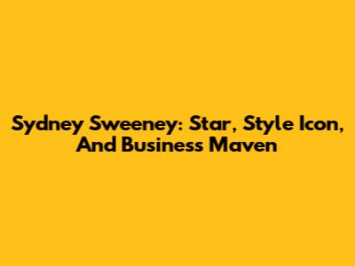 Sydney Sweeney: Star, Style Icon, And Business Maven