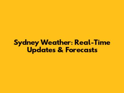 Sydney Weather: Real-Time Updates & Forecasts