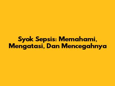Syok Sepsis: Memahami, Mengatasi, Dan Mencegahnya