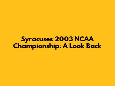 Syracuse's 2003 NCAA Championship: A Look Back