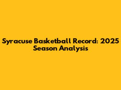 Syracuse Basketball Record: 2025 Season Analysis