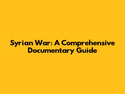 Syrian War: A Comprehensive Documentary Guide