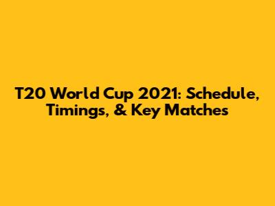 T20 World Cup 2021: Schedule, Timings, & Key Matches