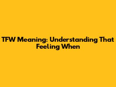 TFW Meaning: Understanding That Feeling When