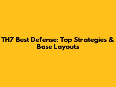 TH7 Best Defense: Top Strategies & Base Layouts