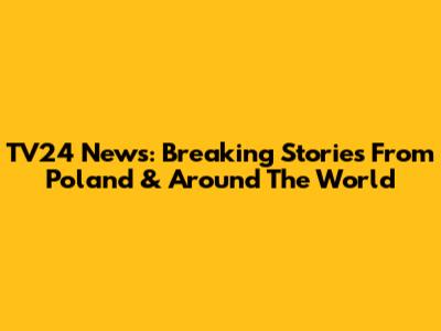 TV24 News: Breaking Stories From Poland & Around The World