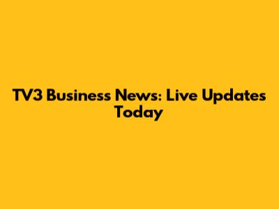 TV3 Business News: Live Updates Today