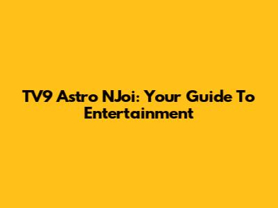 TV9 Astro NJoi: Your Guide To Entertainment