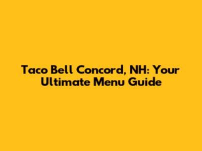 Taco Bell Concord, NH: Your Ultimate Menu Guide