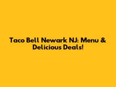 Taco Bell Newark NJ: Menu & Delicious Deals!
