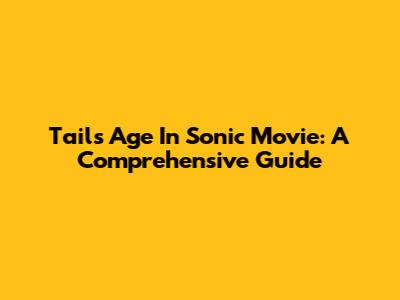 Tails' Age In Sonic Movie: A Comprehensive Guide