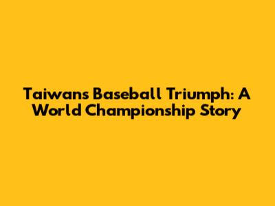 Taiwan's Baseball Triumph: A World Championship Story