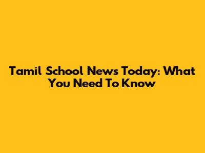 Tamil School News Today: What You Need To Know