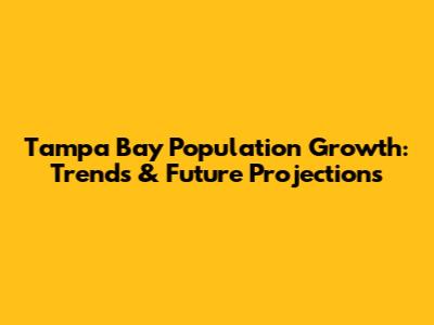 Tampa Bay Population Growth: Trends & Future Projections