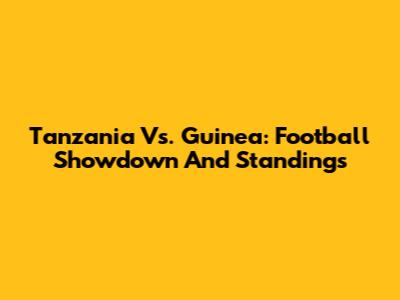Tanzania Vs. Guinea: Football Showdown And Standings