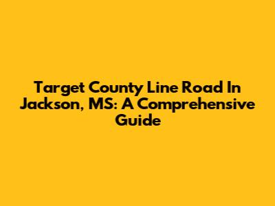 Target County Line Road In Jackson, MS: A Comprehensive Guide
