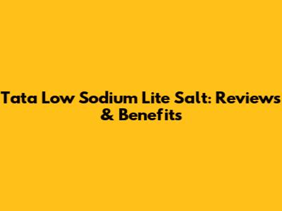 Tata Low Sodium Lite Salt: Reviews & Benefits