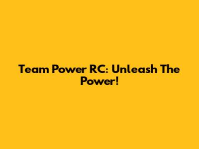Team Power RC: Unleash The Power!