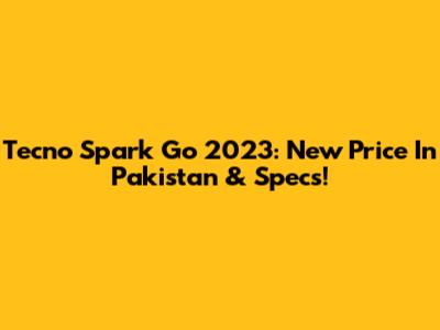 Tecno Spark Go 2023: New Price In Pakistan & Specs!