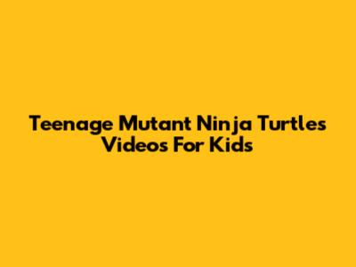 Teenage Mutant Ninja Turtles Videos For Kids