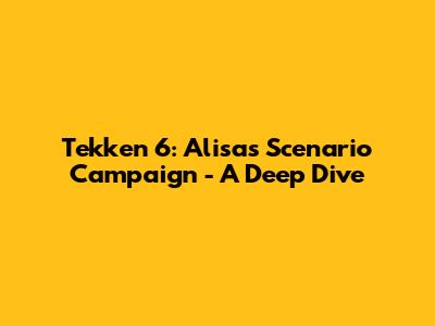 Tekken 6: Alisa's Scenario Campaign - A Deep Dive