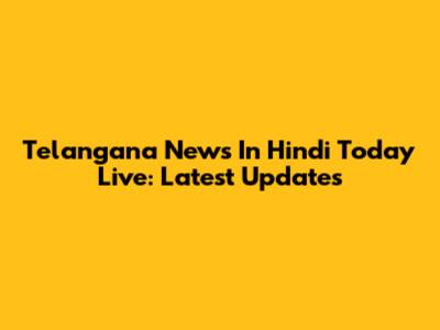 Telangana News In Hindi Today Live: Latest Updates