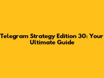 Telegram Strategy Edition 30: Your Ultimate Guide