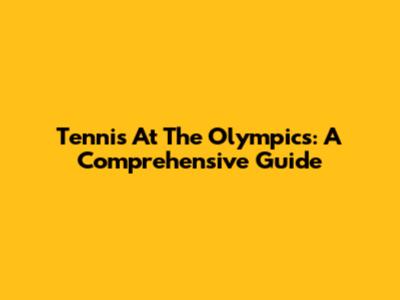 Tennis At The Olympics: A Comprehensive Guide
