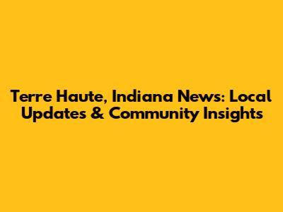 Terre Haute, Indiana News: Local Updates & Community Insights