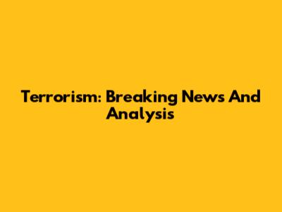 Terrorism: Breaking News And Analysis