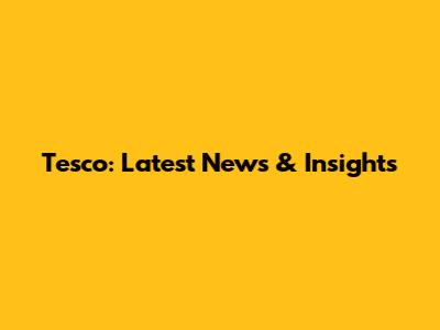 Tesco: Latest News & Insights