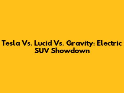 Tesla Vs. Lucid Vs. Gravity: Electric SUV Showdown
