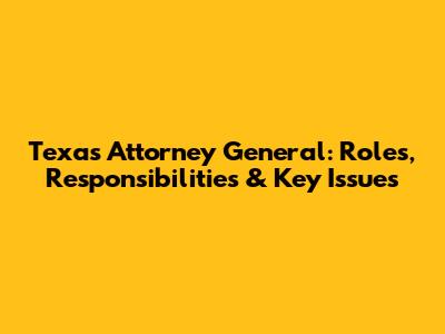 Texas Attorney General: Roles, Responsibilities & Key Issues