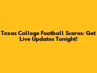 Texas College Football Scores: Get Live Updates Tonight!