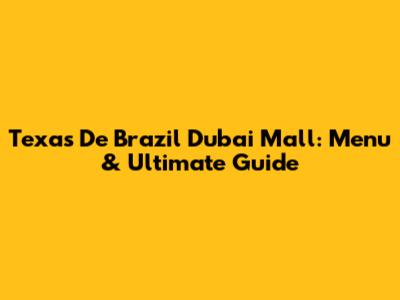 Texas De Brazil Dubai Mall: Menu & Ultimate Guide