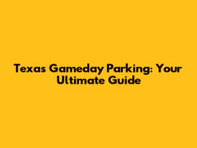Texas Gameday Parking: Your Ultimate Guide