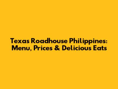 Texas Roadhouse Philippines: Menu, Prices & Delicious Eats