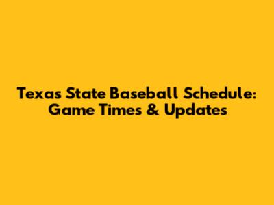 Texas State Baseball Schedule: Game Times & Updates