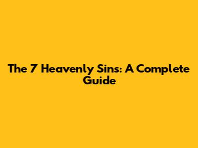 The 7 Heavenly Sins: A Complete Guide