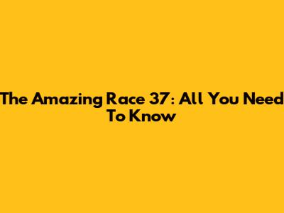 The Amazing Race 37: All You Need To Know