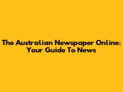 The Australian Newspaper Online: Your Guide To News