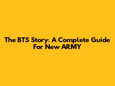 The BTS Story: A Complete Guide For New ARMY
