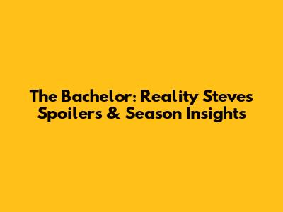 The Bachelor: Reality Steve's Spoilers & Season Insights